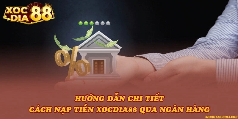 Hướng dẫn chi tiết cách nạp tiền Xocdia88 qua ngân hàng