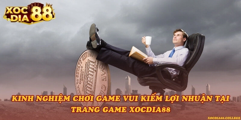 Kinh nghiệm chơi game vui kiếm lợi nhuận tại trang game Xocdia88