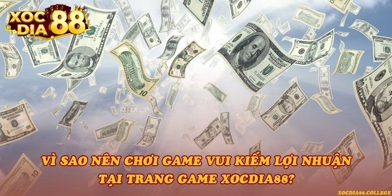 Vì sao nên chơi game vui kiếm lợi nhuận tại trang game Xocdia88?