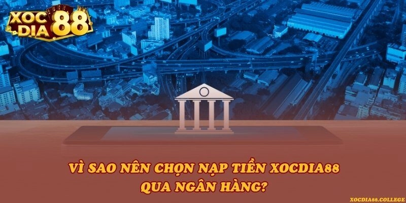 Vì sao nên chọn nạp tiền Xocdia88 qua ngân hàng?